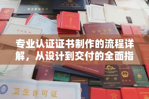 临猗专业认证证书制作的流程详解，从设计到交付的全面指南