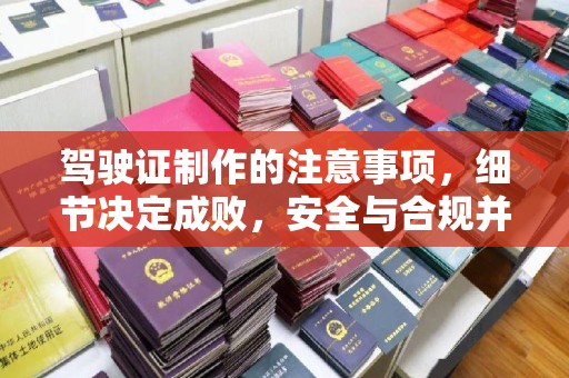 临猗驾驶证制作的注意事项，细节决定成败，安全与合规并行