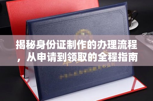 临猗揭秘身份证制作的办理流程，从申请到领取的全程指南