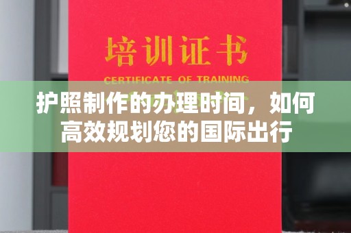 临猗护照制作的办理时间，如何高效规划您的国际出行