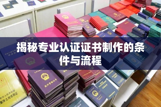 临猗揭秘专业认证证书制作的条件与流程