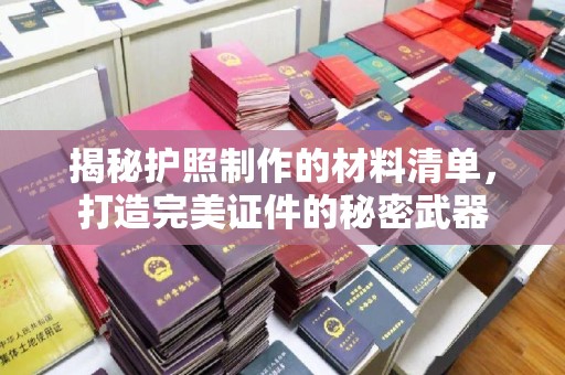 临猗揭秘护照制作的材料清单，打造完美证件的秘密武器