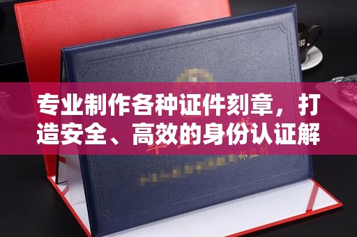 临猗专业制作各种证件刻章，打造安全、高效的身份认证解决方案