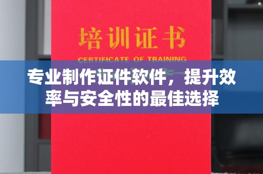 临猗专业制作证件软件，提升效率与安全性的最佳选择