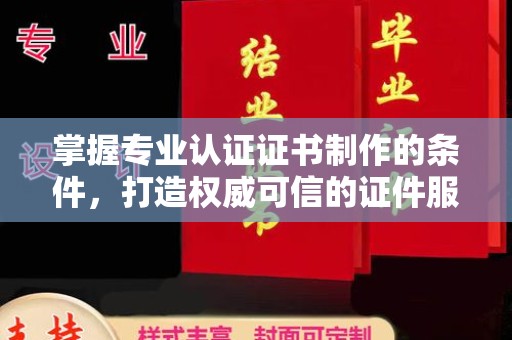 临猗掌握专业认证证书制作的条件，打造权威可信的证件服务