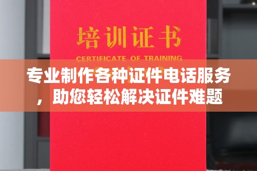 临猗专业制作各种证件电话服务，助您轻松解决证件难题