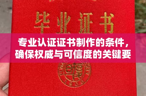 临猗专业认证证书制作的条件，确保权威与可信度的关键要素
