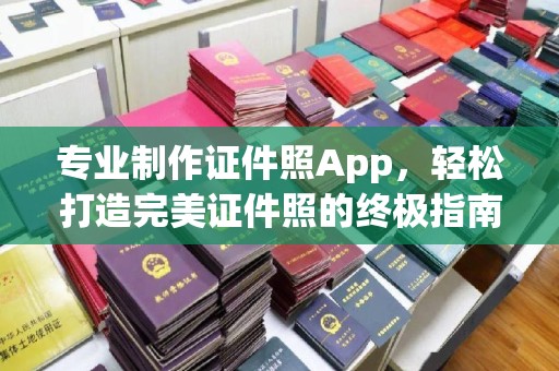 临猗专业制作证件照App，轻松打造完美证件照的终极指南