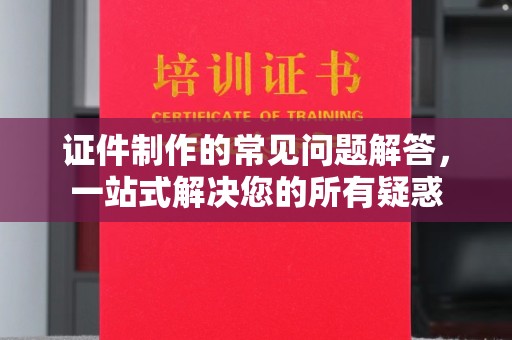 临猗证件制作的常见问题解答，一站式解决您的所有疑惑