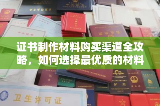 临猗证书制作材料购买渠道全攻略，如何选择最优质的材料