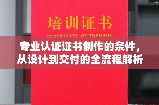 临猗专业认证证书制作的条件，从设计到交付的全流程解析